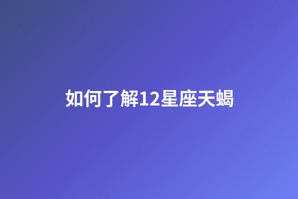 如何了解12星座天蝎-第1張-星座運勢-玄機派