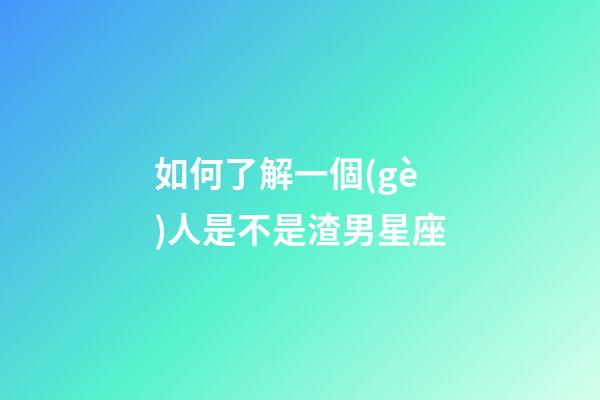 如何了解一個(gè)人是不是渣男星座-第1張-星座運(yùn)勢(shì)-玄機(jī)派