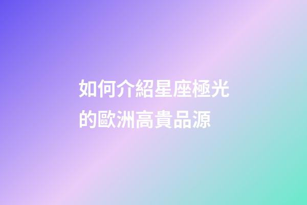 如何介紹星座極光的歐洲高貴品源-第1張-星座運(yùn)勢-玄機(jī)派