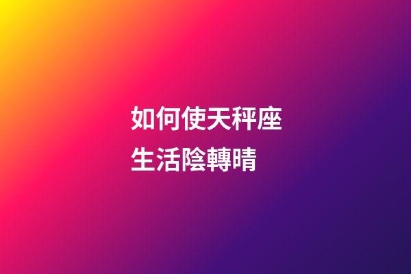 如何使天秤座生活陰轉晴-第1張-星座運勢-玄機派