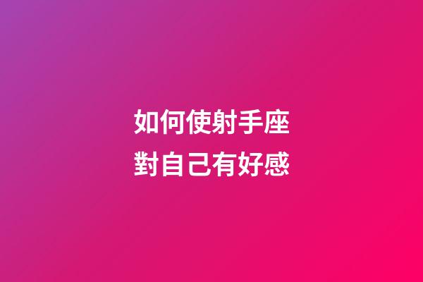 如何使射手座對自己有好感-第1張-星座運勢-玄機派