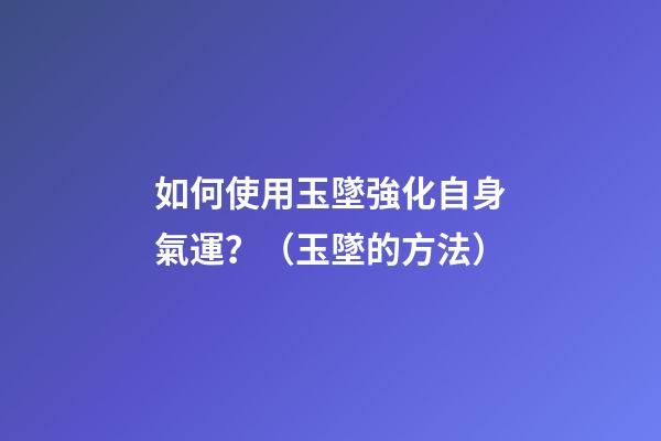 如何使用玉墜強化自身氣運？（玉墜的方法）