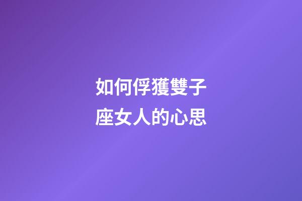 如何俘獲雙子座女人的心思-第1張-星座運勢-玄機派