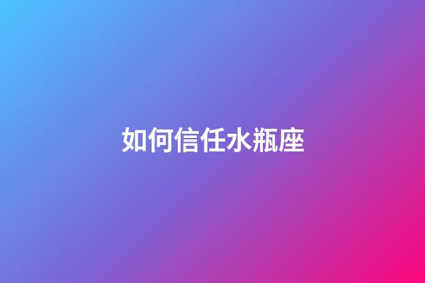 如何信任水瓶座-第1張-星座運勢-玄機派