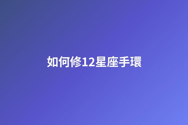 如何修12星座手環-第1張-星座運勢-玄機派