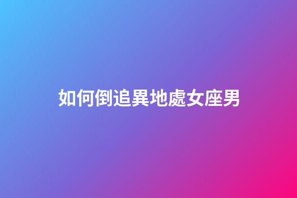 如何倒追異地處女座男-第1張-星座運勢-玄機派