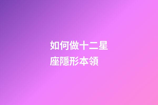 如何做十二星座隱形本領-第1張-星座運勢-玄機派