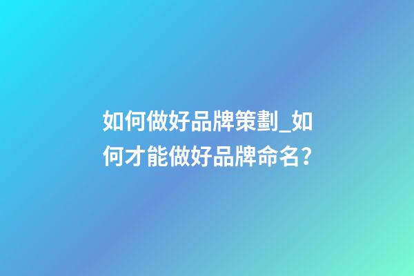 如何做好品牌策劃_如何才能做好品牌命名？-第1張-商標(biāo)起名-玄機(jī)派