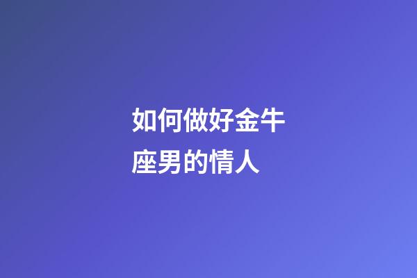 如何做好金牛座男的情人-第1張-星座運勢-玄機派
