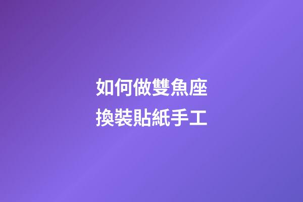 如何做雙魚座換裝貼紙手工-第1張-星座運勢-玄機派