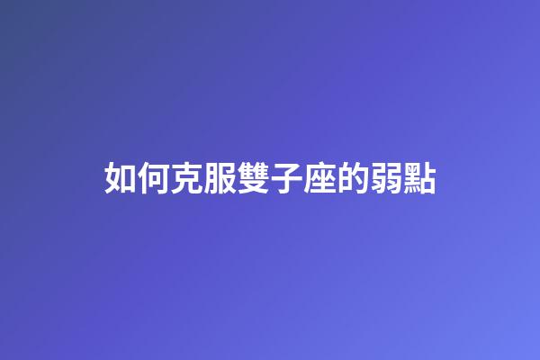 如何克服雙子座的弱點-第1張-星座運(yùn)勢-玄機(jī)派