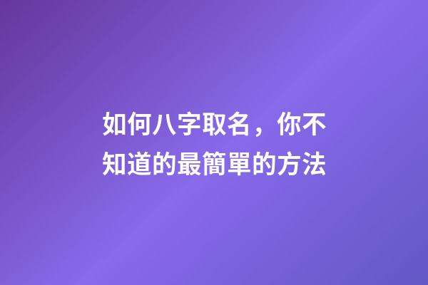 如何八字取名，你不知道的最簡單的方法