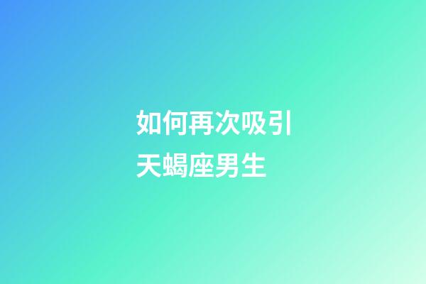 如何再次吸引天蝎座男生-第1張-星座運勢-玄機派
