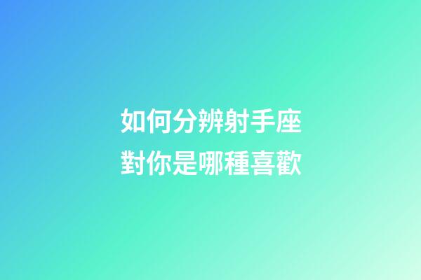如何分辨射手座對你是哪種喜歡-第1張-星座運(yùn)勢-玄機(jī)派