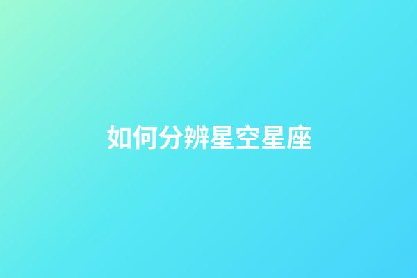 如何分辨星空星座-第1張-星座運勢-玄機派