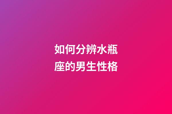 如何分辨水瓶座的男生性格-第1張-星座運勢-玄機派