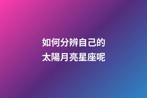如何分辨自己的太陽月亮星座呢-第1張-星座運勢-玄機派