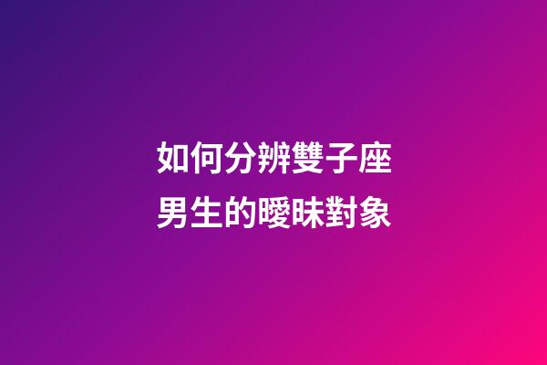 如何分辨雙子座男生的曖昧對象-第1張-星座運勢-玄機派