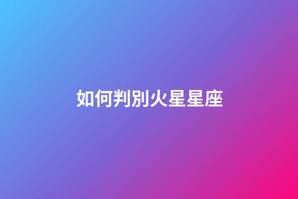 如何判別火星星座-第1張-星座運勢-玄機派