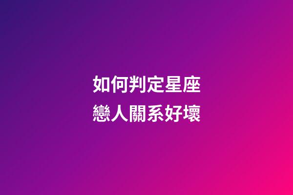 如何判定星座戀人關系好壞-第1張-星座運勢-玄機派