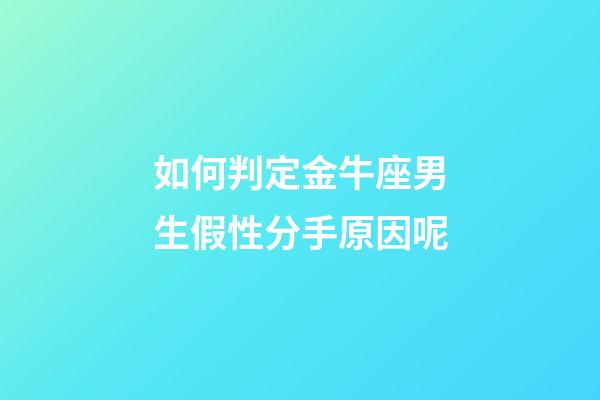 如何判定金牛座男生假性分手原因呢-第1張-星座運勢-玄機派