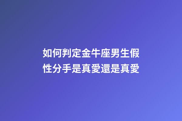 如何判定金牛座男生假性分手是真愛還是真愛-第1張-星座運勢-玄機派