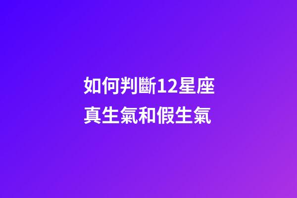 如何判斷12星座真生氣和假生氣-第1張-星座運勢-玄機派
