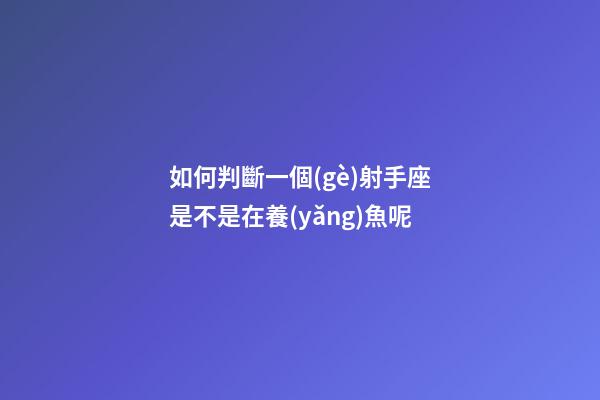 如何判斷一個(gè)射手座是不是在養(yǎng)魚呢-第1張-星座運(yùn)勢(shì)-玄機(jī)派