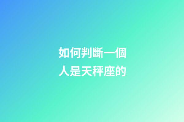 如何判斷一個人是天秤座的-第1張-星座運勢-玄機派