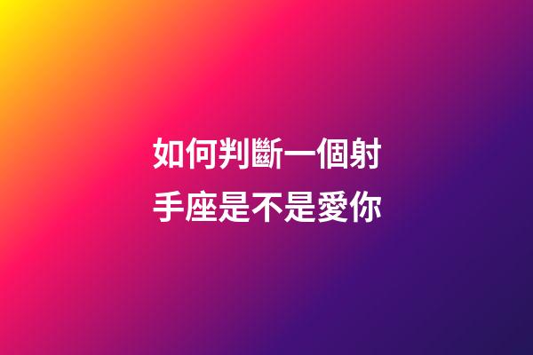 如何判斷一個射手座是不是愛你-第1張-星座運勢-玄機派