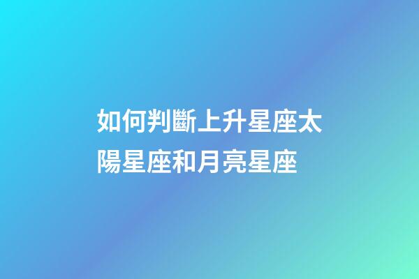如何判斷上升星座太陽星座和月亮星座-第1張-星座運勢-玄機派