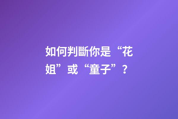 如何判斷你是“花姐”或“童子”？