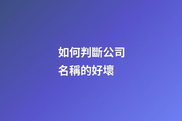 如何判斷公司名稱的好壞-第1張-公司起名-玄機派