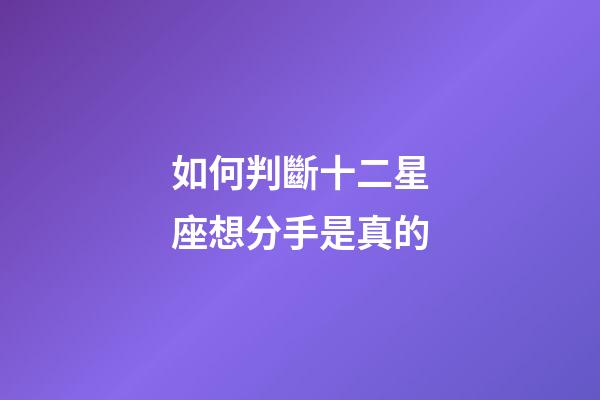 如何判斷十二星座想分手是真的-第1張-星座運勢-玄機派
