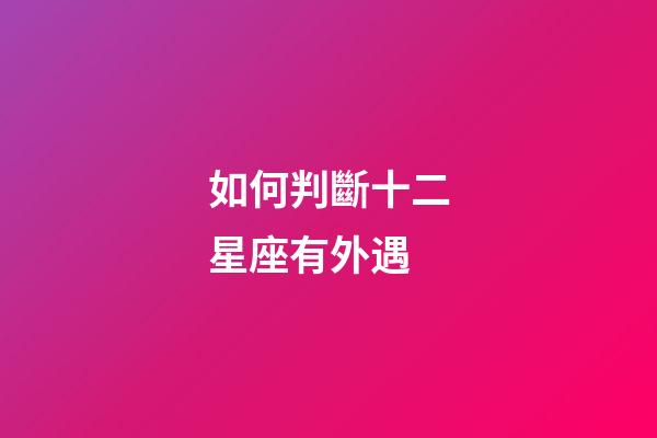 如何判斷十二星座有外遇