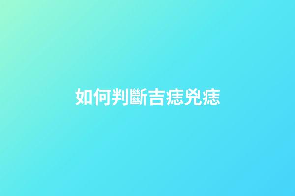 如何判斷吉痣兇痣