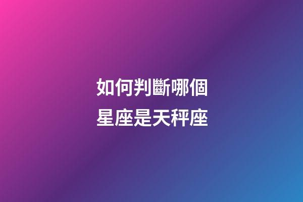 如何判斷哪個星座是天秤座-第1張-星座運勢-玄機派
