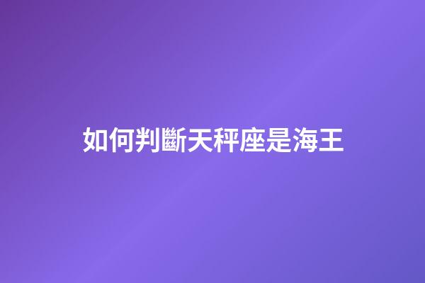 如何判斷天秤座是海王-第1張-星座運勢-玄機派