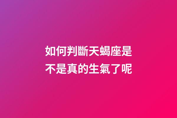 如何判斷天蝎座是不是真的生氣了呢-第1張-星座運勢-玄機派