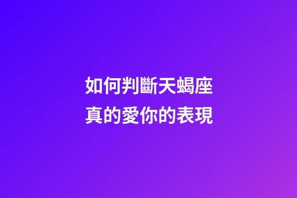如何判斷天蝎座真的愛你的表現-第1張-星座運勢-玄機派