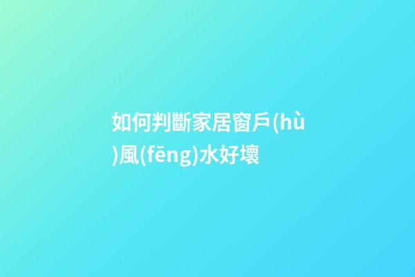 如何判斷家居窗戶(hù)風(fēng)水好壞