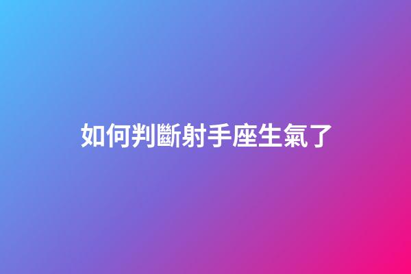 如何判斷射手座生氣了-第1張-星座運(yùn)勢-玄機(jī)派