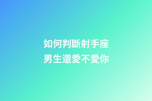 如何判斷射手座男生還愛不愛你-第1張-星座運勢-玄機派