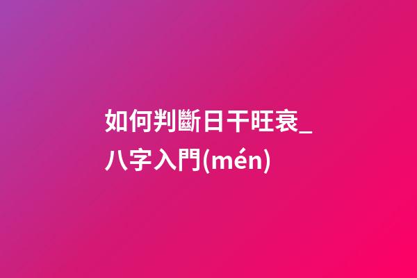 如何判斷日干旺衰_八字入門(mén)