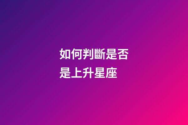 如何判斷是否是上升星座-第1張-星座運(yùn)勢(shì)-玄機(jī)派