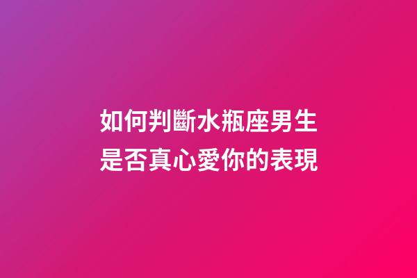 如何判斷水瓶座男生是否真心愛你的表現-第1張-星座運勢-玄機派