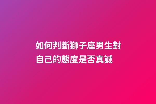 如何判斷獅子座男生對自己的態度是否真誠-第1張-星座運勢-玄機派