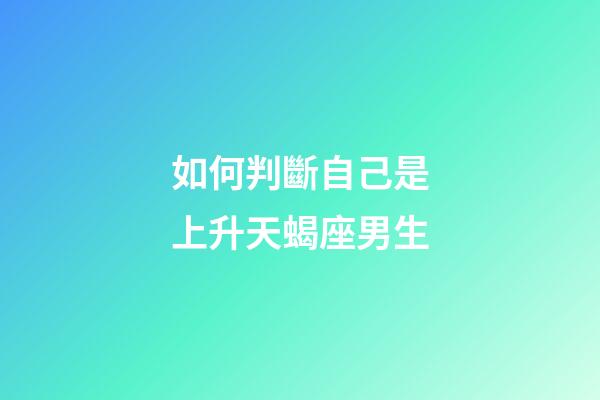 如何判斷自己是上升天蝎座男生-第1張-星座運勢-玄機派