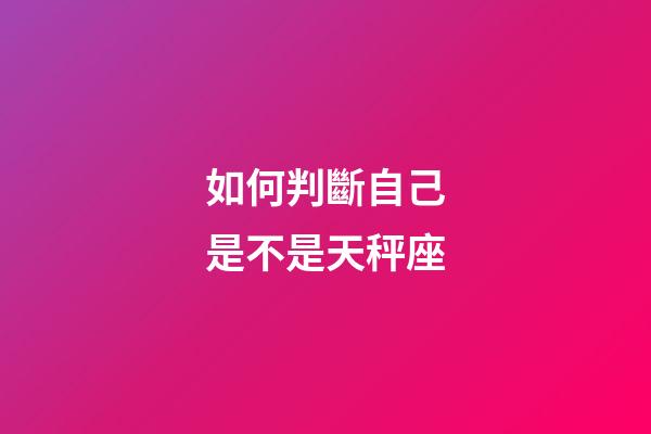 如何判斷自己是不是天秤座-第1張-星座運勢-玄機派