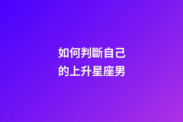 如何判斷自己的上升星座男-第1張-星座運勢-玄機派